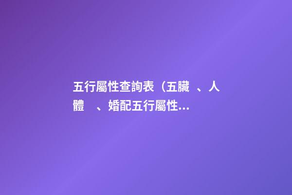 五行屬性查詢表（五臟、人體、婚配五行屬性對(duì)照表）